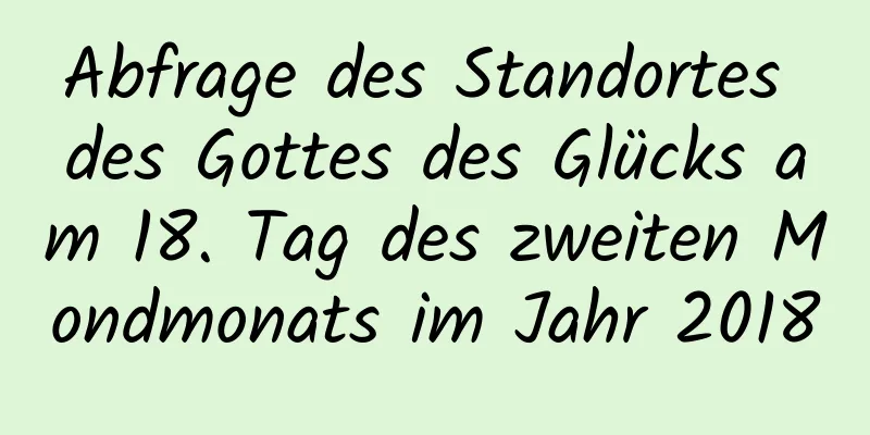 Abfrage des Standortes des Gottes des Glücks am 18. Tag des zweiten Mondmonats im Jahr 2018