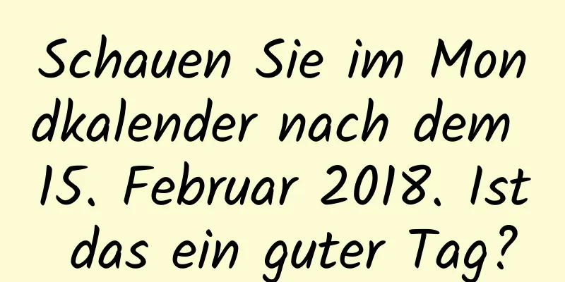 Schauen Sie im Mondkalender nach dem 15. Februar 2018. Ist das ein guter Tag?