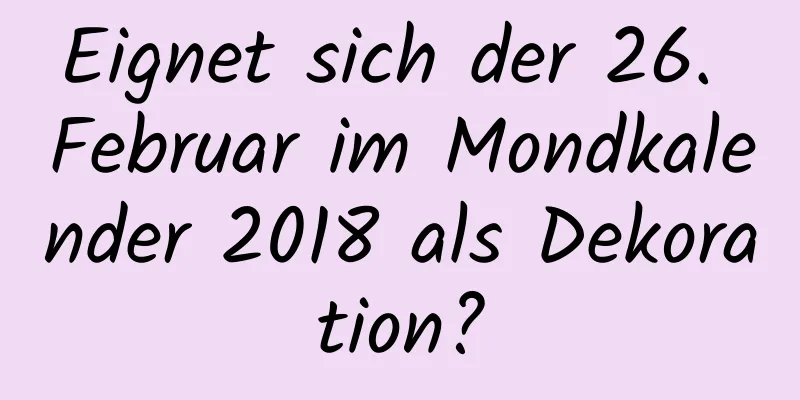 Eignet sich der 26. Februar im Mondkalender 2018 als Dekoration?