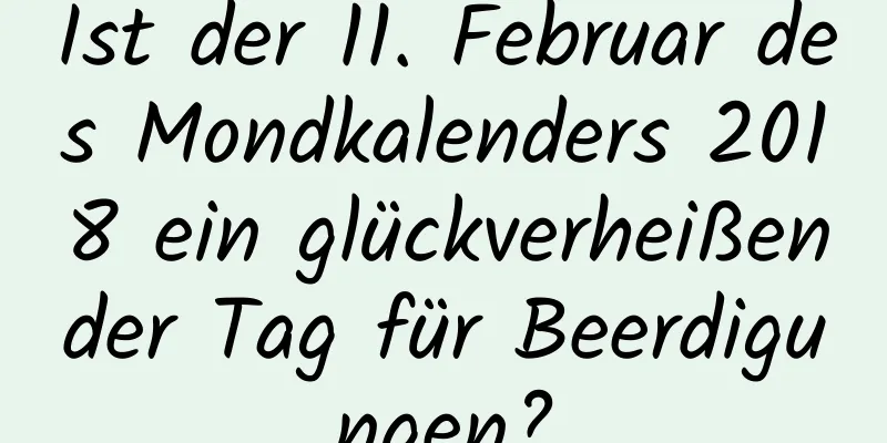 Ist der 11. Februar des Mondkalenders 2018 ein glückverheißender Tag für Beerdigungen?