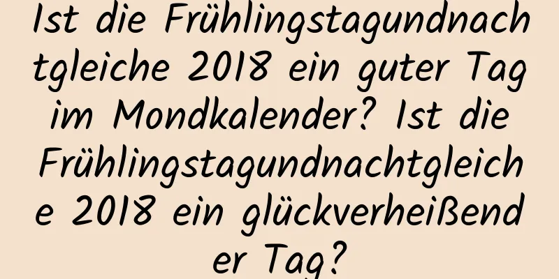 Ist die Frühlingstagundnachtgleiche 2018 ein guter Tag im Mondkalender? Ist die Frühlingstagundnachtgleiche 2018 ein glückverheißender Tag?