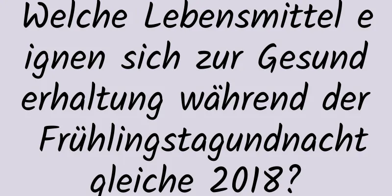 Welche Lebensmittel eignen sich zur Gesunderhaltung während der Frühlingstagundnachtgleiche 2018?