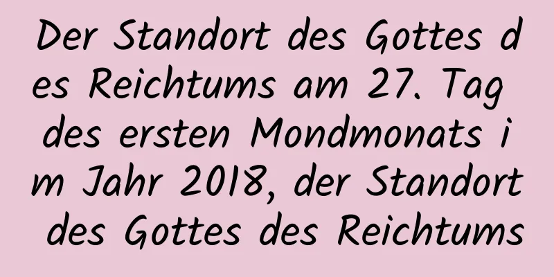 Der Standort des Gottes des Reichtums am 27. Tag des ersten Mondmonats im Jahr 2018, der Standort des Gottes des Reichtums