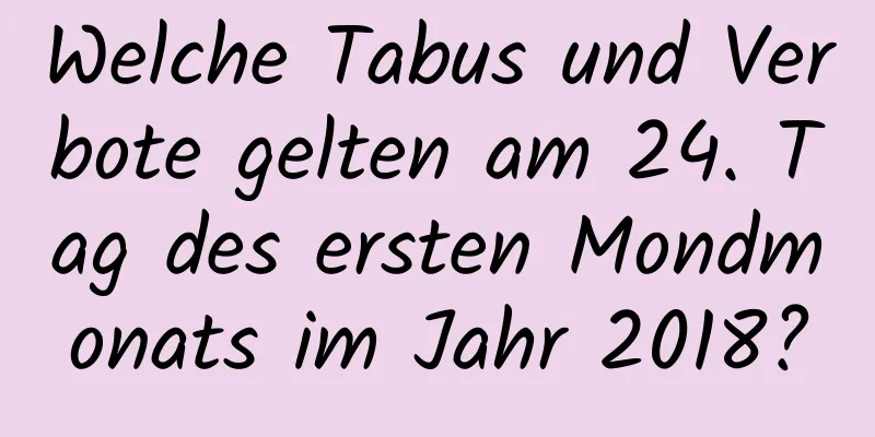 Welche Tabus und Verbote gelten am 24. Tag des ersten Mondmonats im Jahr 2018?