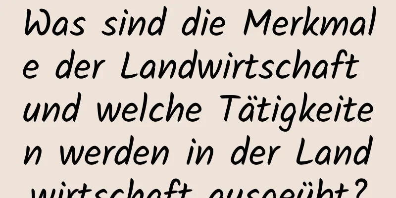 Was sind die Merkmale der Landwirtschaft und welche Tätigkeiten werden in der Landwirtschaft ausgeübt?