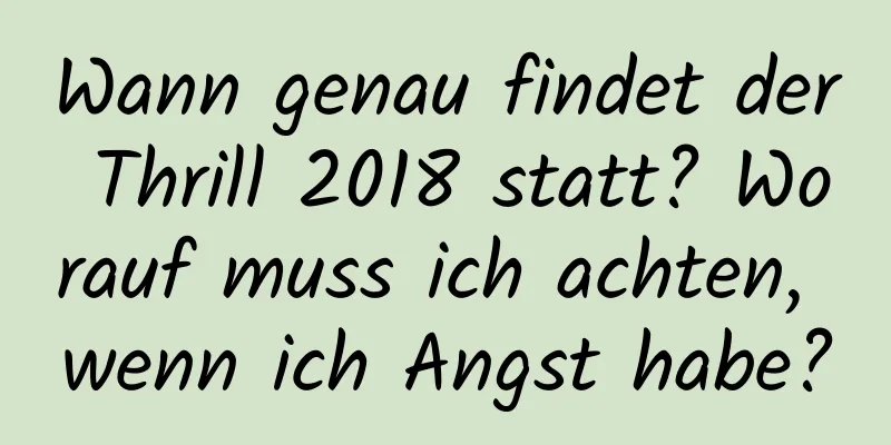 Wann genau findet der Thrill 2018 statt? Worauf muss ich achten, wenn ich Angst habe?
