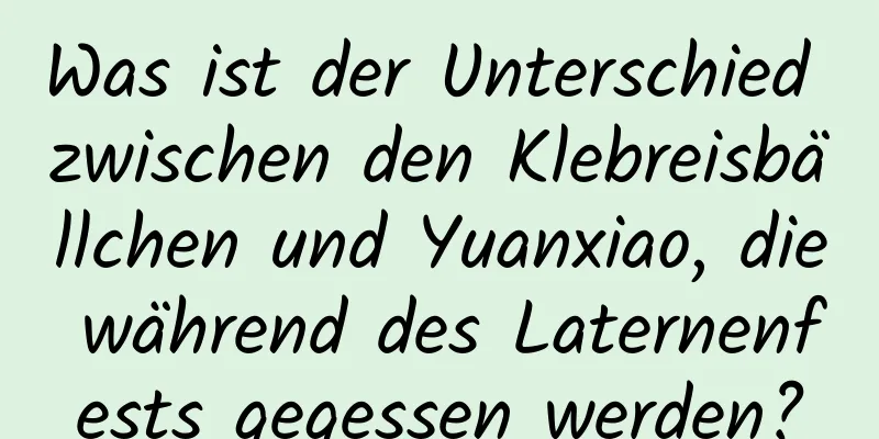 Was ist der Unterschied zwischen den Klebreisbällchen und Yuanxiao, die während des Laternenfests gegessen werden?