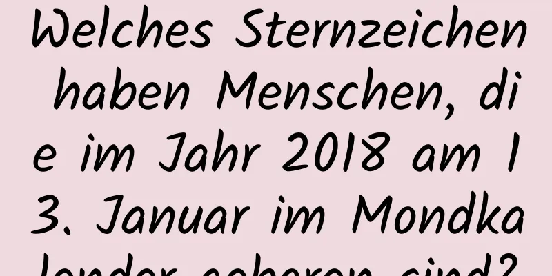 Welches Sternzeichen haben Menschen, die im Jahr 2018 am 13. Januar im Mondkalender geboren sind?