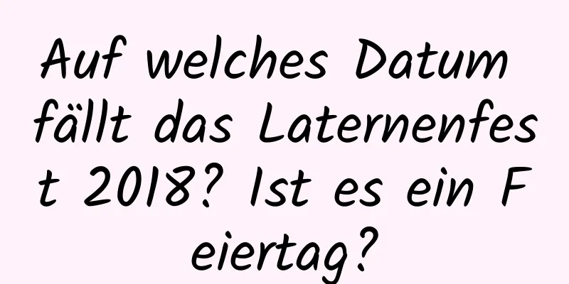Auf welches Datum fällt das Laternenfest 2018? Ist es ein Feiertag?