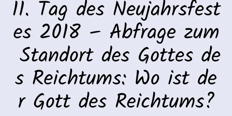 11. Tag des Neujahrsfestes 2018 – Abfrage zum Standort des Gottes des Reichtums: Wo ist der Gott des Reichtums?