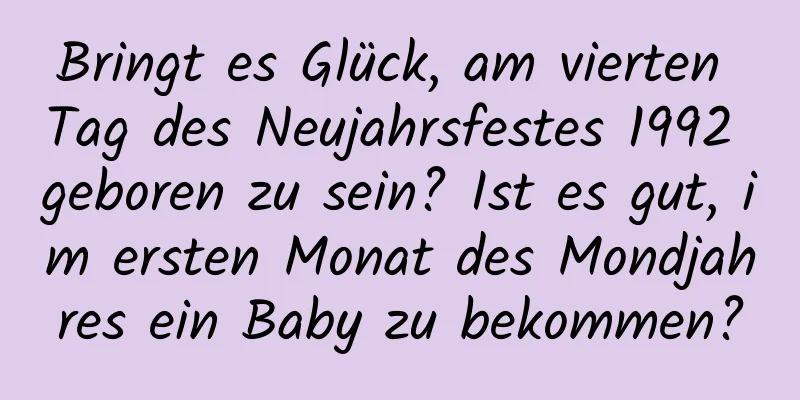 Bringt es Glück, am vierten Tag des Neujahrsfestes 1992 geboren zu sein? Ist es gut, im ersten Monat des Mondjahres ein Baby zu bekommen?