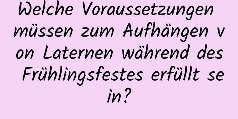 Welche Voraussetzungen müssen zum Aufhängen von Laternen während des Frühlingsfestes erfüllt sein?