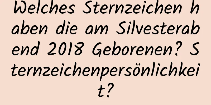 Welches Sternzeichen haben die am Silvesterabend 2018 Geborenen? Sternzeichenpersönlichkeit?