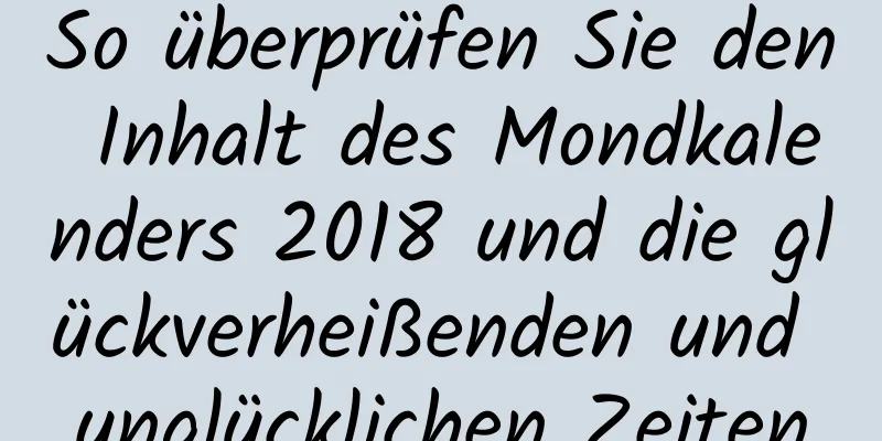 So überprüfen Sie den Inhalt des Mondkalenders 2018 und die glückverheißenden und unglücklichen Zeiten