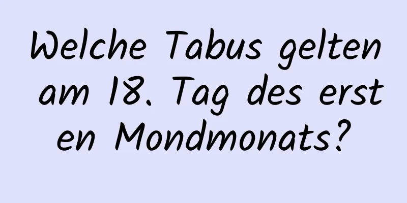 Welche Tabus gelten am 18. Tag des ersten Mondmonats?