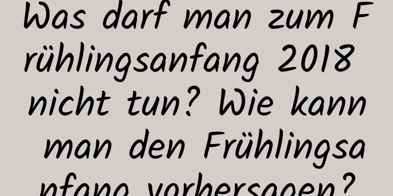 Was darf man zum Frühlingsanfang 2018 nicht tun? Wie kann man den Frühlingsanfang vorhersagen?