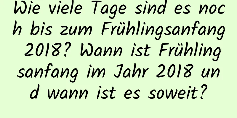 Wie viele Tage sind es noch bis zum Frühlingsanfang 2018? Wann ist Frühlingsanfang im Jahr 2018 und wann ist es soweit?