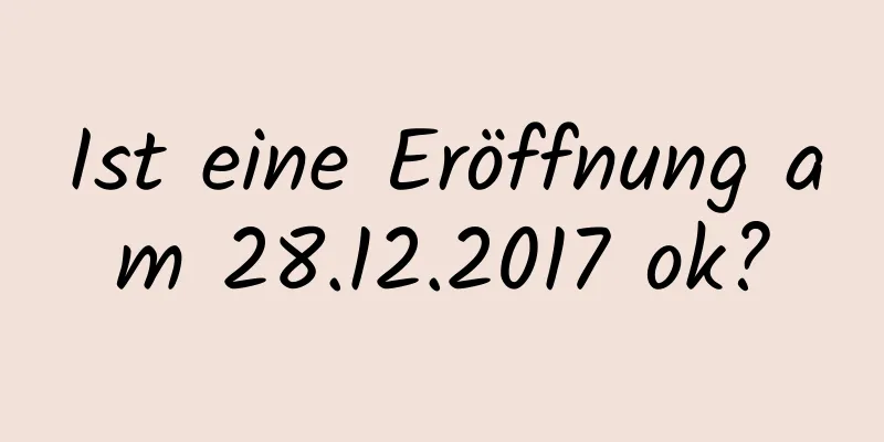 Ist eine Eröffnung am 28.12.2017 ok?