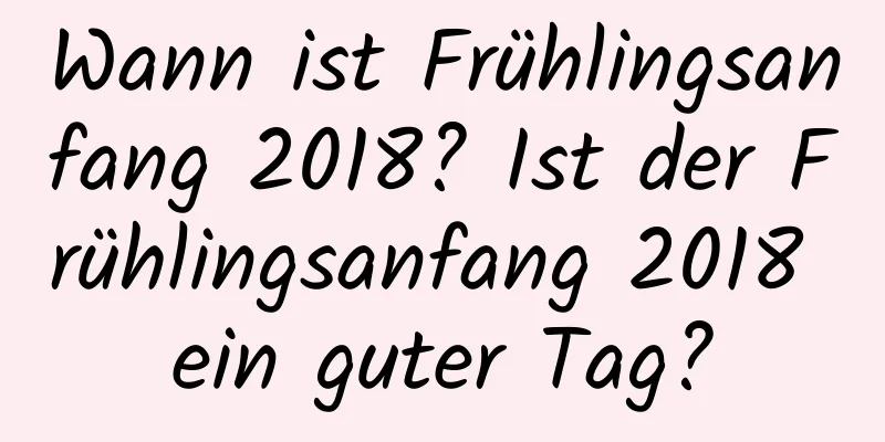Wann ist Frühlingsanfang 2018? Ist der Frühlingsanfang 2018 ein guter Tag?
