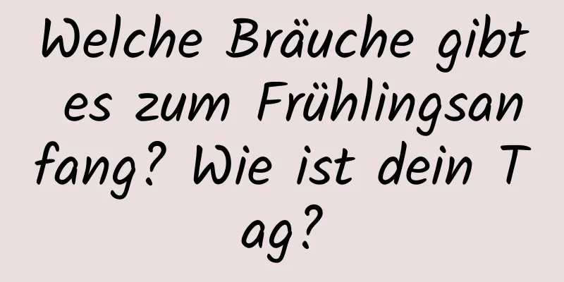 Welche Bräuche gibt es zum Frühlingsanfang? Wie ist dein Tag?