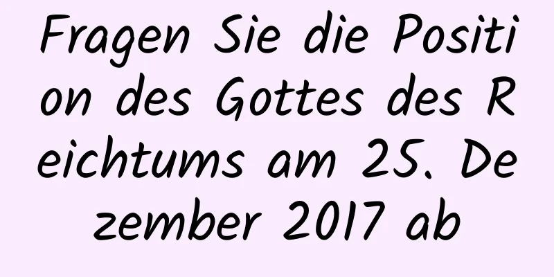 Fragen Sie die Position des Gottes des Reichtums am 25. Dezember 2017 ab