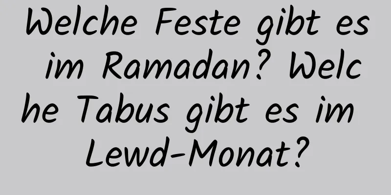 Welche Feste gibt es im Ramadan? Welche Tabus gibt es im Lewd-Monat?
