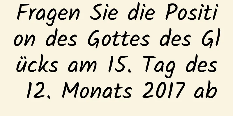 Fragen Sie die Position des Gottes des Glücks am 15. Tag des 12. Monats 2017 ab