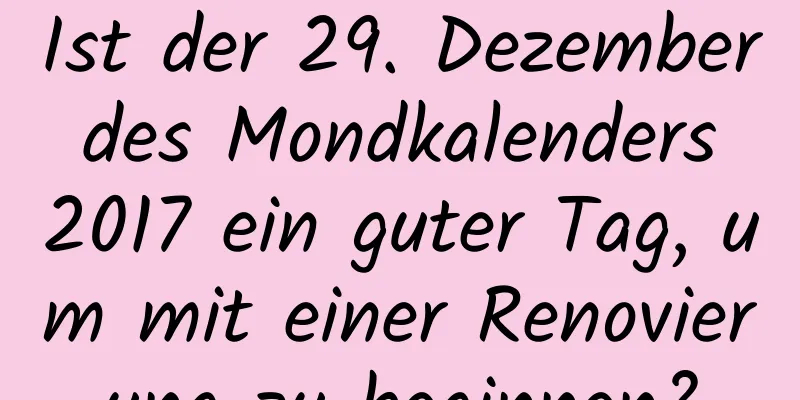 Ist der 29. Dezember des Mondkalenders 2017 ein guter Tag, um mit einer Renovierung zu beginnen?