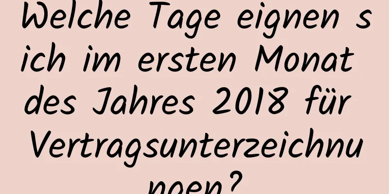 Welche Tage eignen sich im ersten Monat des Jahres 2018 für Vertragsunterzeichnungen?