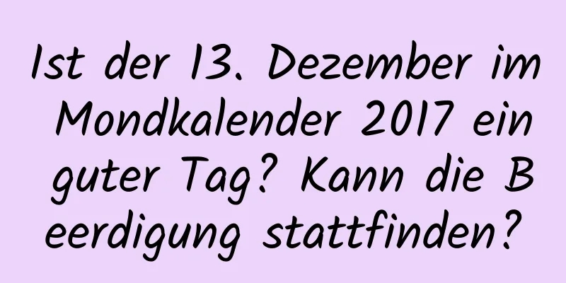 Ist der 13. Dezember im Mondkalender 2017 ein guter Tag? Kann die Beerdigung stattfinden?