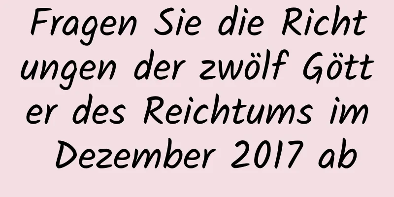 Fragen Sie die Richtungen der zwölf Götter des Reichtums im Dezember 2017 ab