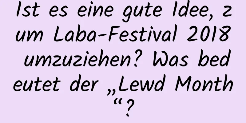 Ist es eine gute Idee, zum Laba-Festival 2018 umzuziehen? Was bedeutet der „Lewd Month“?