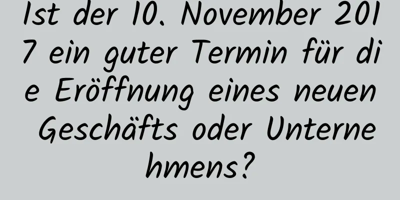 Ist der 10. November 2017 ein guter Termin für die Eröffnung eines neuen Geschäfts oder Unternehmens?