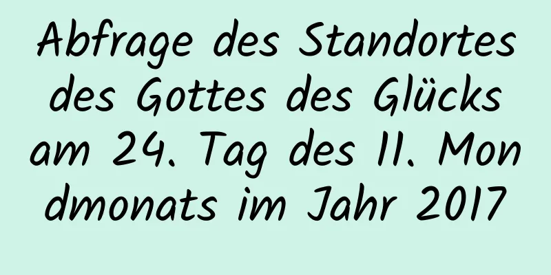 Abfrage des Standortes des Gottes des Glücks am 24. Tag des 11. Mondmonats im Jahr 2017
