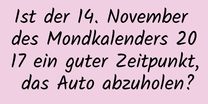 Ist der 14. November des Mondkalenders 2017 ein guter Zeitpunkt, das Auto abzuholen?