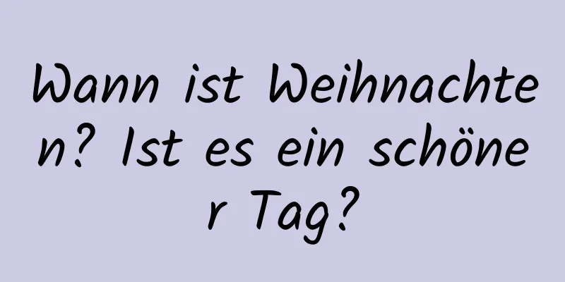 Wann ist Weihnachten? Ist es ein schöner Tag?