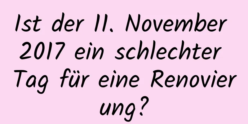 Ist der 11. November 2017 ein schlechter Tag für eine Renovierung?
