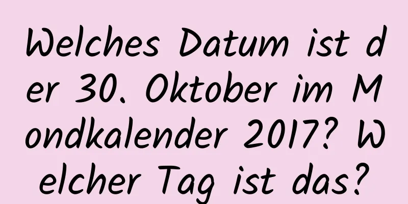 Welches Datum ist der 30. Oktober im Mondkalender 2017? Welcher Tag ist das?