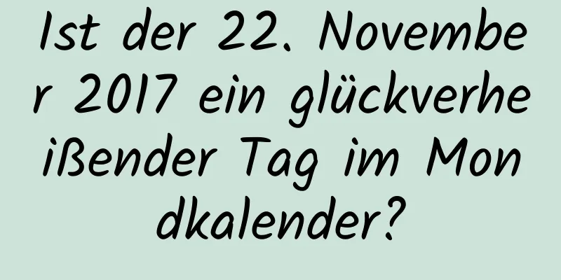 Ist der 22. November 2017 ein glückverheißender Tag im Mondkalender?