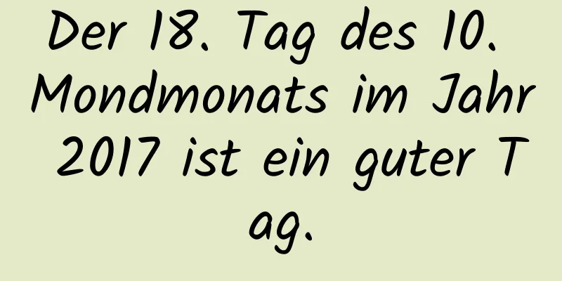 Der 18. Tag des 10. Mondmonats im Jahr 2017 ist ein guter Tag.