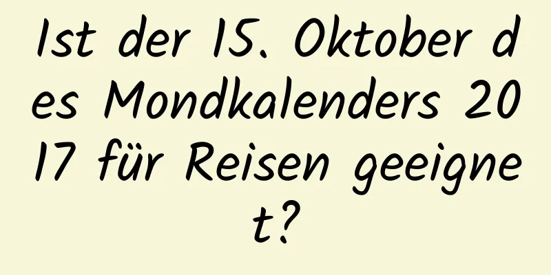 Ist der 15. Oktober des Mondkalenders 2017 für Reisen geeignet?