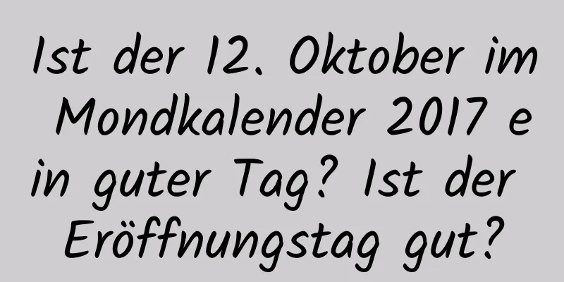 Ist der 12. Oktober im Mondkalender 2017 ein guter Tag? Ist der Eröffnungstag gut?