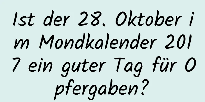 Ist der 28. Oktober im Mondkalender 2017 ein guter Tag für Opfergaben?