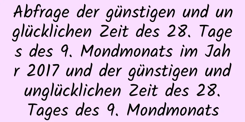 Abfrage der günstigen und unglücklichen Zeit des 28. Tages des 9. Mondmonats im Jahr 2017 und der günstigen und unglücklichen Zeit des 28. Tages des 9. Mondmonats