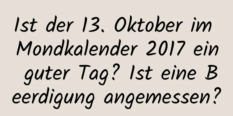 Ist der 13. Oktober im Mondkalender 2017 ein guter Tag? Ist eine Beerdigung angemessen?