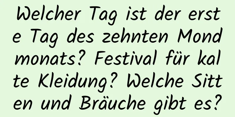 Welcher Tag ist der erste Tag des zehnten Mondmonats? Festival für kalte Kleidung? Welche Sitten und Bräuche gibt es?