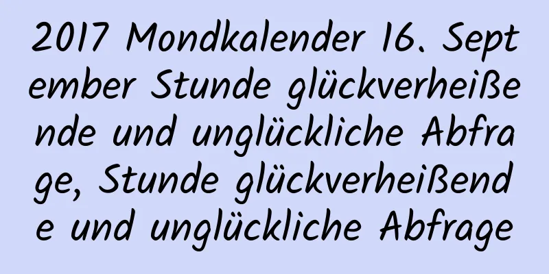 2017 Mondkalender 16. September Stunde glückverheißende und unglückliche Abfrage, Stunde glückverheißende und unglückliche Abfrage