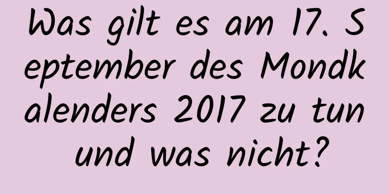 Was gilt es am 17. September des Mondkalenders 2017 zu tun und was nicht?