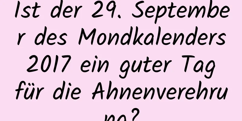 Ist der 29. September des Mondkalenders 2017 ein guter Tag für die Ahnenverehrung?
