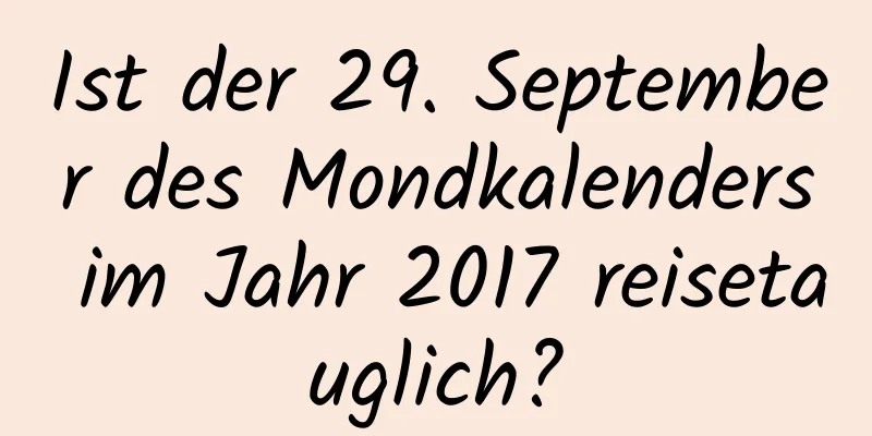 Ist der 29. September des Mondkalenders im Jahr 2017 reisetauglich?